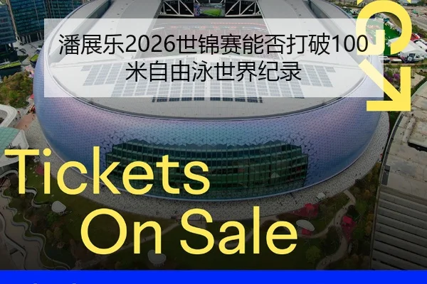 潘展乐2026世锦赛能否打破100米自由泳世界纪录